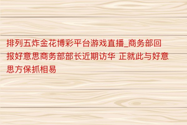 排列五炸金花博彩平台游戏直播_商务部回报好意思商务部部长近期访华 正就此与好意思方保抓相易