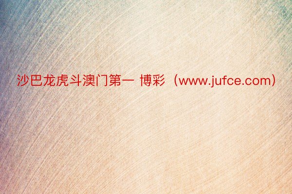 沙巴龙虎斗澳门第一 博彩（www.jufce.com）
