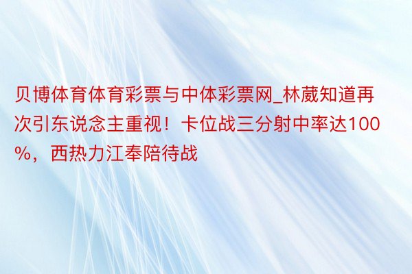 贝博体育体育彩票与中体彩票网_林葳知道再次引东说念主重视！卡位战三分射中率达100%，西热力江奉陪待战