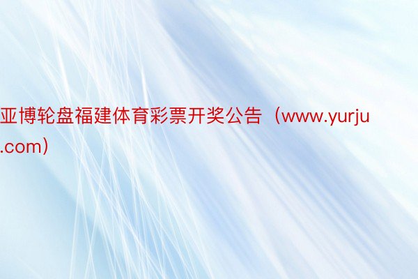 亚博轮盘福建体育彩票开奖公告（www.yurju.com）