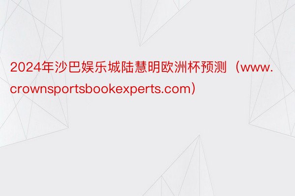 2024年沙巴娱乐城陆慧明欧洲杯预测（www.crownsportsbookexperts.com）