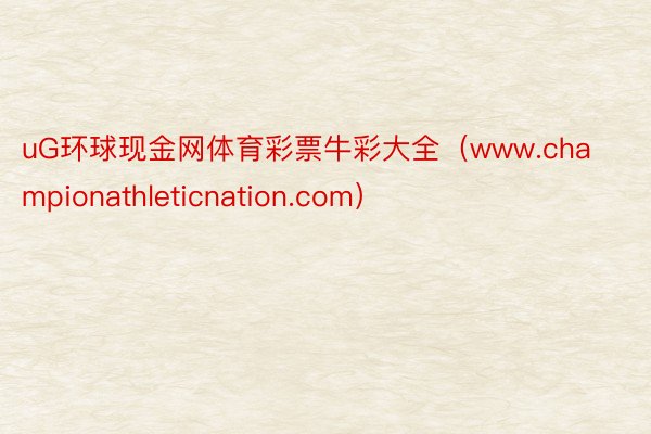 uG环球现金网体育彩票牛彩大全（www.championathleticnation.com）