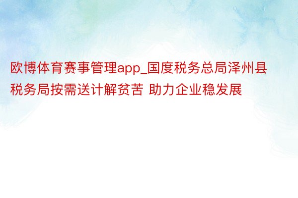 欧博体育赛事管理app_国度税务总局泽州县税务局按需送计解贫苦 助力企业稳发展