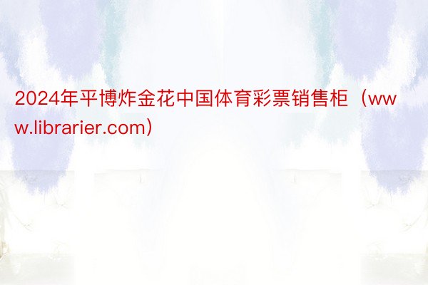 2024年平博炸金花中国体育彩票销售柜（www.librarier.com）