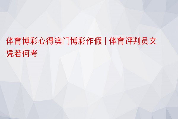 体育博彩心得澳门博彩作假 | 体育评判员文凭若何考