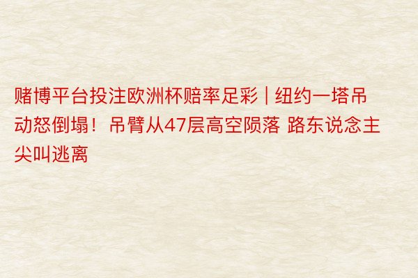 赌博平台投注欧洲杯赔率足彩 | 纽约一塔吊动怒倒塌！吊臂从47层高空陨落 路东说念主尖叫逃离