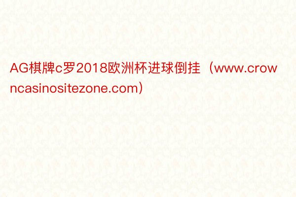 AG棋牌c罗2018欧洲杯进球倒挂（www.crowncasinositezone.com）