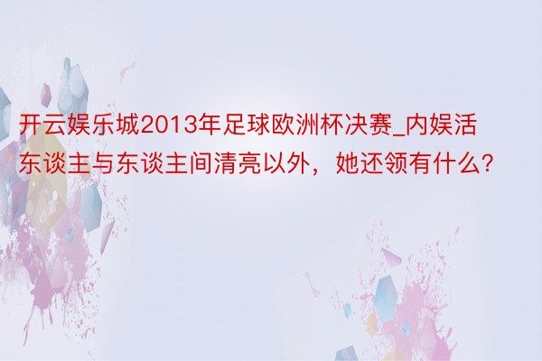 开云娱乐城2013年足球欧洲杯决赛_内娱活东谈主与东谈主间清亮以外，她还领有什么？