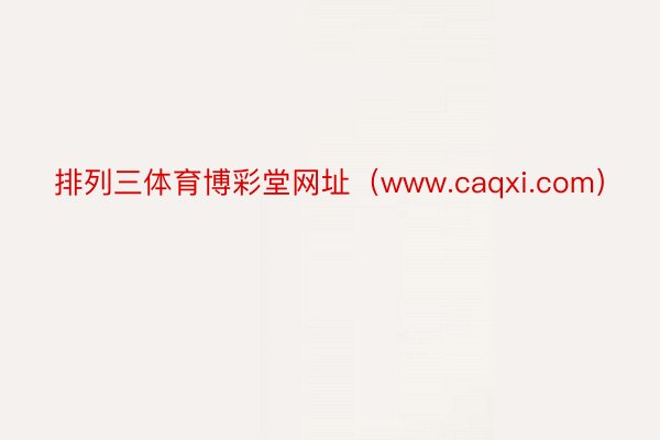 排列三体育博彩堂网址（www.caqxi.com）