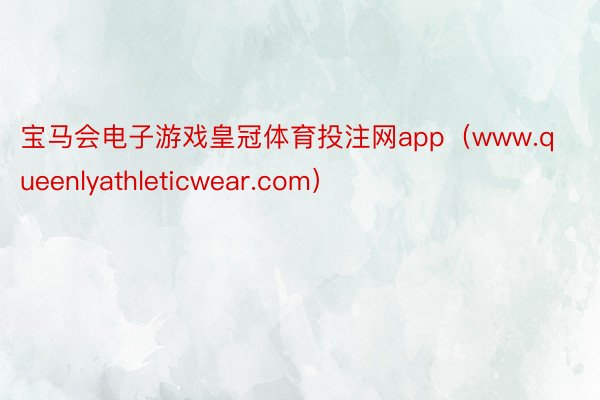 宝马会电子游戏皇冠体育投注网app（www.queenlyathleticwear.com）