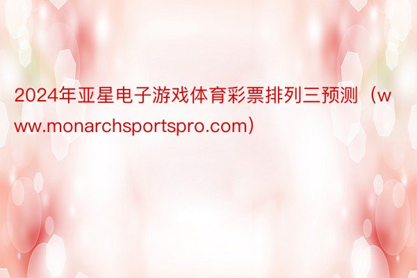 2024年亚星电子游戏体育彩票排列三预测（www.monarchsportspro.com）