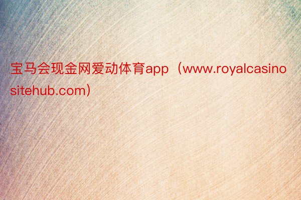宝马会现金网爱动体育app（www.royalcasinositehub.com）