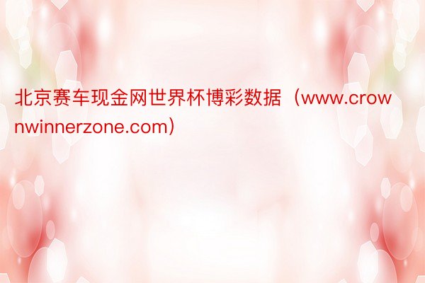 北京赛车现金网世界杯博彩数据（www.crownwinnerzone.com）