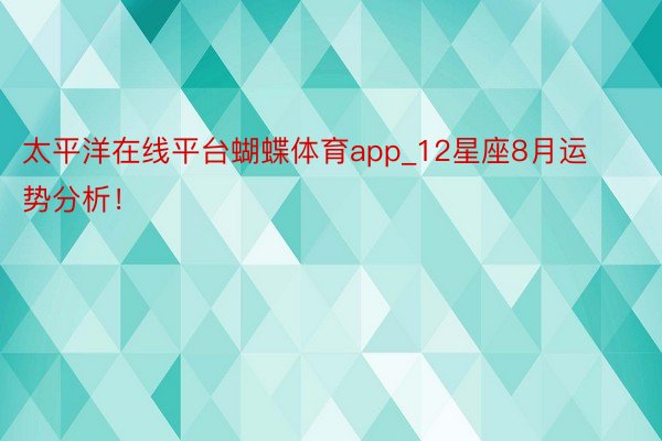 太平洋在线平台蝴蝶体育app_12星座8月运势分析！