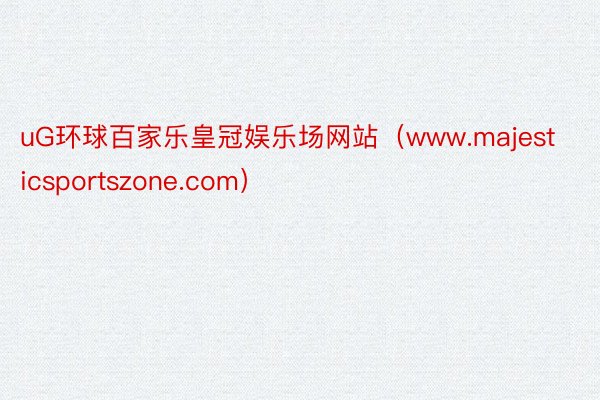 uG环球百家乐皇冠娱乐场网站（www.majesticsportszone.com）