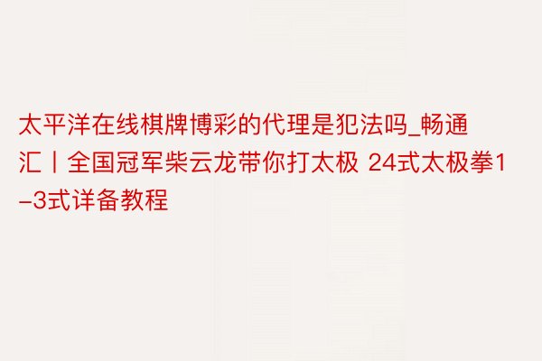 太平洋在线棋牌博彩的代理是犯法吗_畅通汇丨全国冠军柴云龙带你打太极 24式太极拳1-3式详备教程