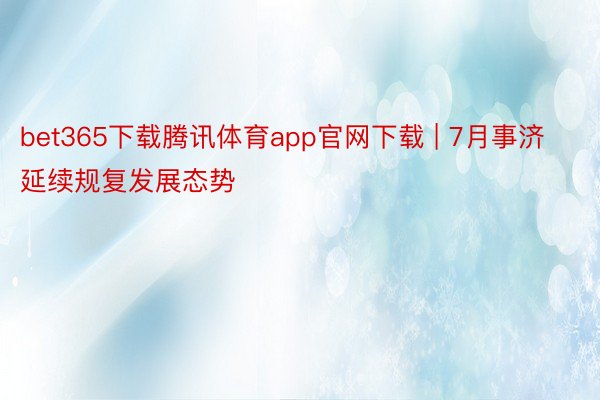 bet365下载腾讯体育app官网下载 | 7月事济延续规复发展态势