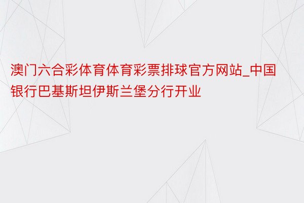 澳门六合彩体育体育彩票排球官方网站_中国银行巴基斯坦伊斯兰堡分行开业