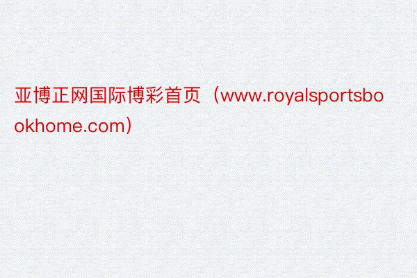 亚博正网国际博彩首页（www.royalsportsbookhome.com）