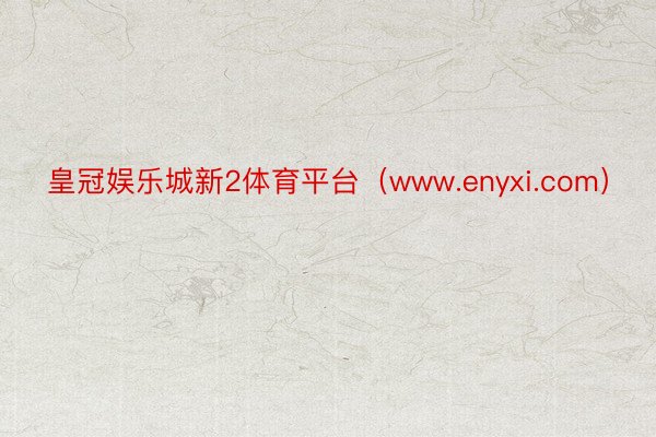 皇冠娱乐城新2体育平台（www.enyxi.com）