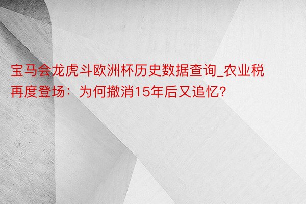 宝马会龙虎斗欧洲杯历史数据查询_农业税再度登场：为何撤消15年后又追忆？