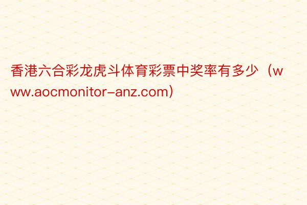 香港六合彩龙虎斗体育彩票中奖率有多少（www.aocmonitor-anz.com）
