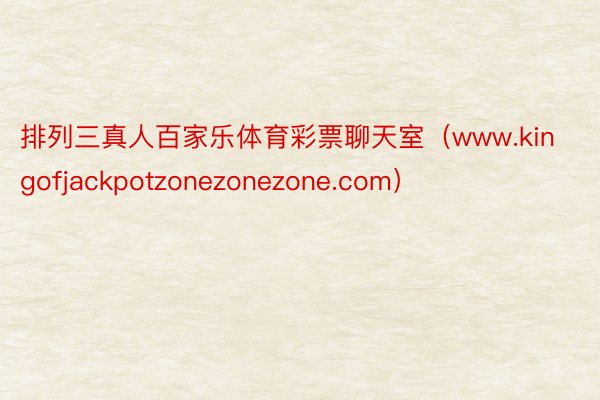 排列三真人百家乐体育彩票聊天室（www.kingofjackpotzonezonezone.com）
