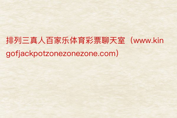 排列三真人百家乐体育彩票聊天室（www.kingofjackpotzonezonezone.com）