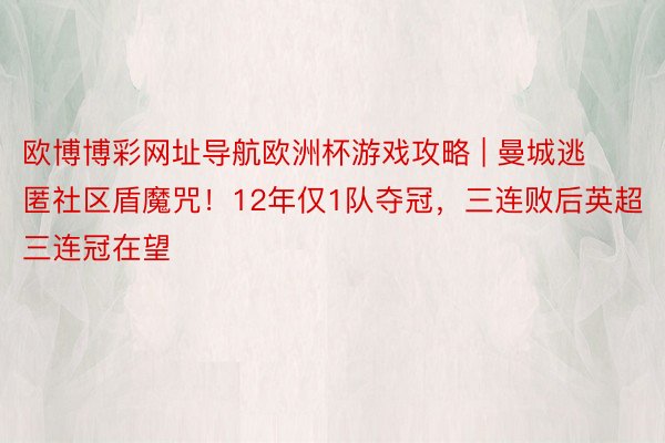 欧博博彩网址导航欧洲杯游戏攻略 | 曼城逃匿社区盾魔咒！12年仅1队夺冠，三连败后英超三连冠在望