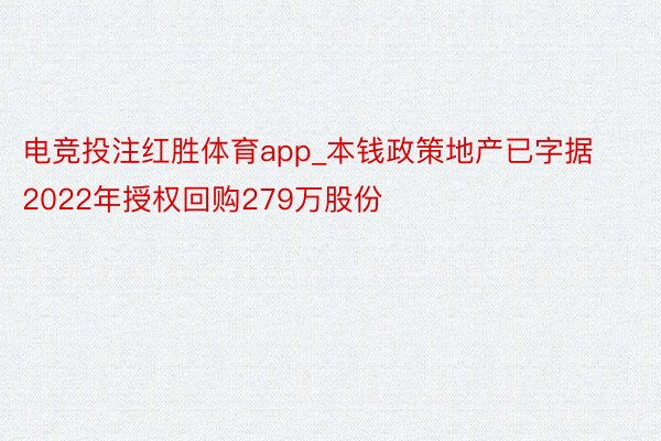 电竞投注红胜体育app_本钱政策地产已字据2022年授权回购279万股份
