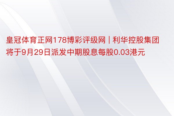 皇冠体育正网178博彩评级网 | 利华控股集团将于9月29日派发中期股息每股0.03港元