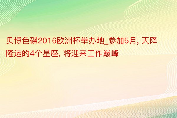 贝博色碟2016欧洲杯举办地_参加5月, 天降隆运的4个星座, 将迎来工作巅峰