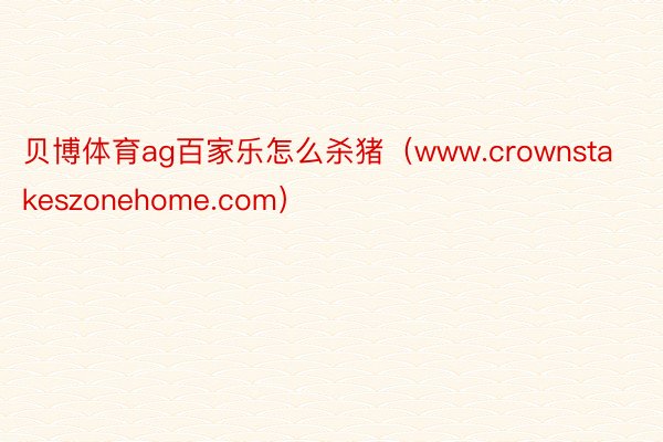贝博体育ag百家乐怎么杀猪（www.crownstakeszonehome.com）