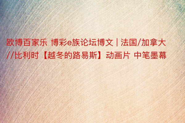 欧博百家乐 博彩e族论坛博文 | 法国/加拿大//比利时【越冬的路易斯】动画片 中笔墨幕