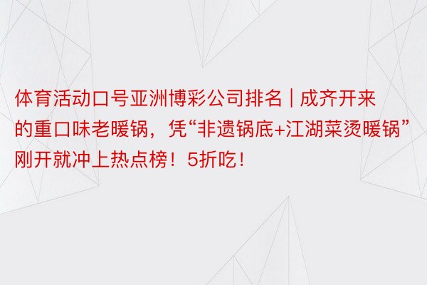 体育活动口号亚洲博彩公司排名 | 成齐开来的重口味老暖锅，凭“非遗锅底+江湖菜烫暖锅”刚开就冲上热点榜！5折吃！