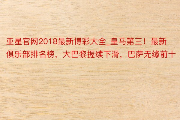 亚星官网2018最新博彩大全_皇马第三！最新俱乐部排名榜，大巴黎握续下滑，巴萨无缘前十