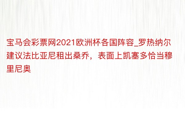 宝马会彩票网2021欧洲杯各国阵容_罗热纳尔建议法比亚尼租出桑乔，表面上凯塞多恰当穆里尼奥