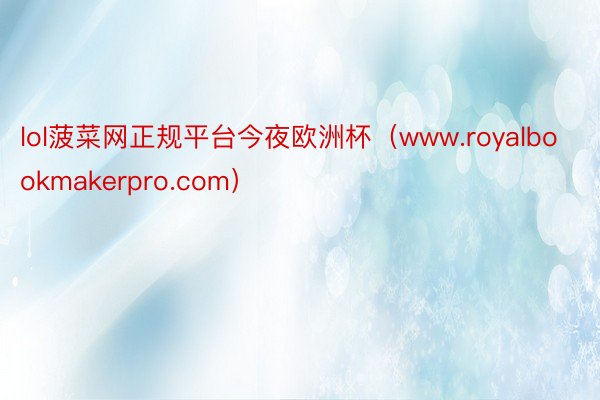 lol菠菜网正规平台今夜欧洲杯（www.royalbookmakerpro.com）