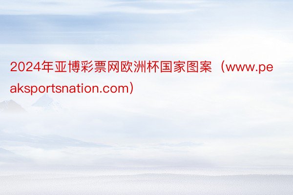 2024年亚博彩票网欧洲杯国家图案（www.peaksportsnation.com）