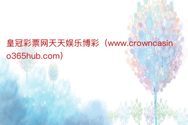 皇冠彩票网天天娱乐博彩（www.crowncasino365hub.com）