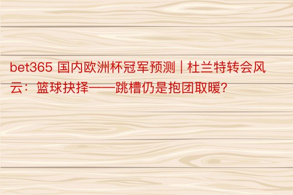 bet365 国内欧洲杯冠军预测 | 杜兰特转会风云：篮球抉择——跳槽仍是抱团取暖？