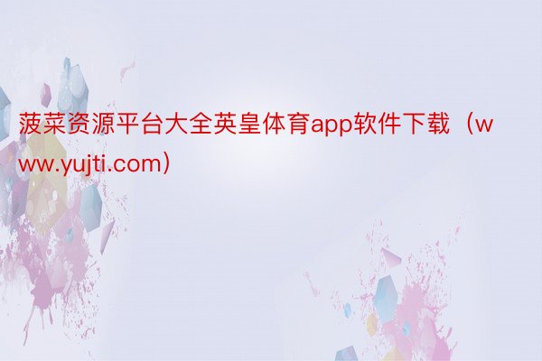 菠菜资源平台大全英皇体育app软件下载（www.yujti.com）