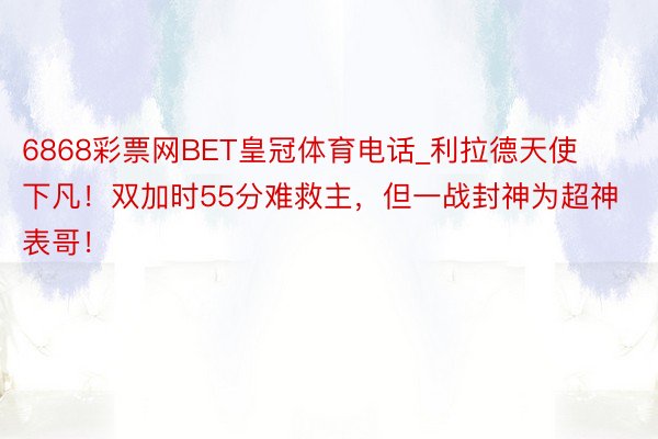6868彩票网BET皇冠体育电话_利拉德天使下凡！双加时55分难救主，但一战封神为超神表哥！