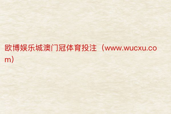 欧博娱乐城澳门冠体育投注（www.wucxu.com）