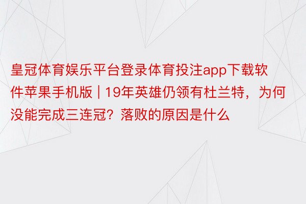 皇冠体育娱乐平台登录体育投注app下载软件苹果手机版 | 19年英雄仍领有杜兰特，为何没能完成三连冠？落败的原因是什么