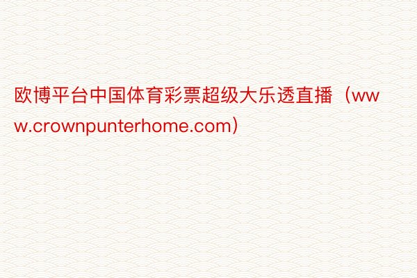欧博平台中国体育彩票超级大乐透直播（www.crownpunterhome.com）