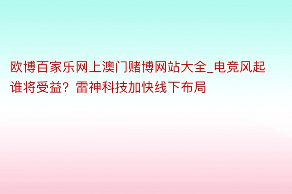 欧博百家乐网上澳门赌博网站大全_电竞风起谁将受益？雷神科技加快线下布局