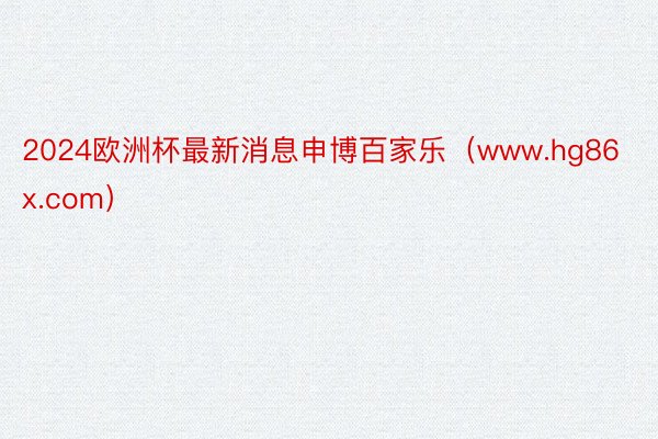 2024欧洲杯最新消息申博百家乐（www.hg86x.com）