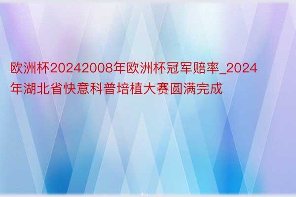 欧洲杯20242008年欧洲杯冠军赔率_2024年湖北省快意科普培植大赛圆满完成