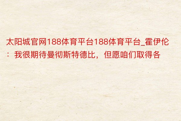 太阳城官网188体育平台188体育平台_霍伊伦：我很期待曼彻斯特德比，但愿咱们取得各